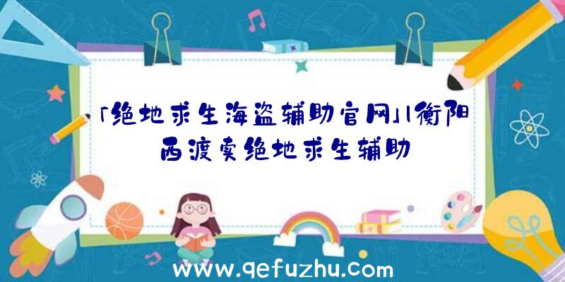 「绝地求生海盗辅助官网」|衡阳西渡卖绝地求生辅助